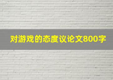 对游戏的态度议论文800字