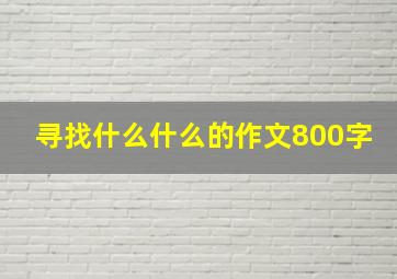 寻找什么什么的作文800字