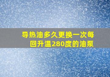 导热油多久更换一次每回升温280度的油泵