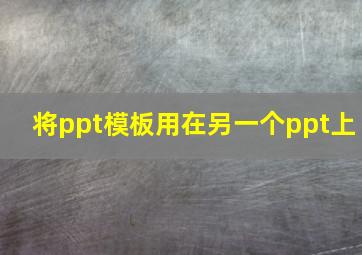 将ppt模板用在另一个ppt上