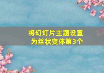 将幻灯片主题设置为丝状变体第3个