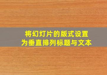 将幻灯片的版式设置为垂直排列标题与文本