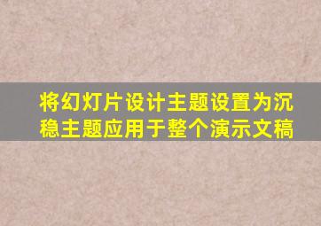 将幻灯片设计主题设置为沉稳主题应用于整个演示文稿