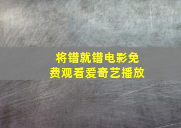 将错就错电影免费观看爱奇艺播放