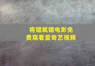 将错就错电影免费观看爱奇艺视频