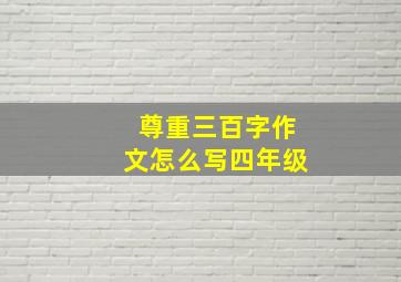 尊重三百字作文怎么写四年级