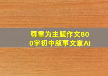 尊重为主题作文800字初中叙事文章AI