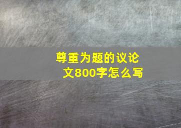 尊重为题的议论文800字怎么写