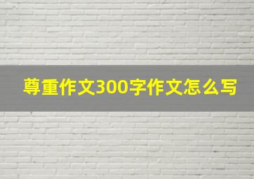 尊重作文300字作文怎么写