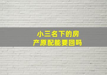 小三名下的房产原配能要回吗