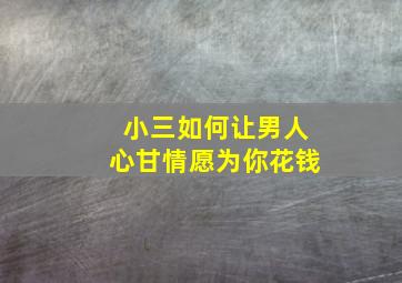 小三如何让男人心甘情愿为你花钱