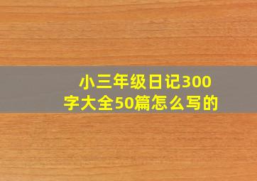 小三年级日记300字大全50篇怎么写的