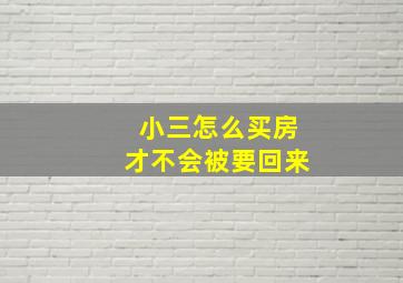 小三怎么买房才不会被要回来