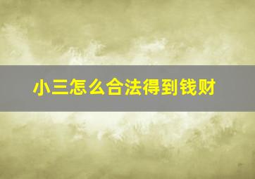 小三怎么合法得到钱财