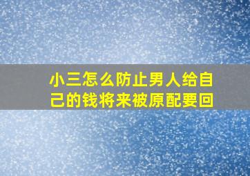 小三怎么防止男人给自己的钱将来被原配要回