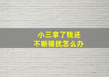 小三拿了钱还不断骚扰怎么办