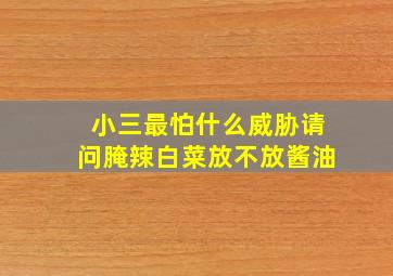 小三最怕什么威胁请问腌辣白菜放不放酱油