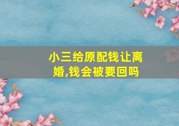 小三给原配钱让离婚,钱会被要回吗