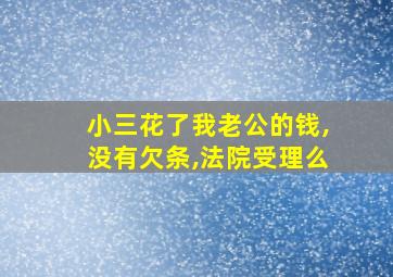 小三花了我老公的钱,没有欠条,法院受理么