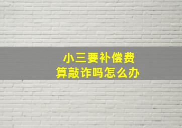 小三要补偿费算敲诈吗怎么办