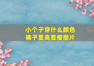 小个子穿什么颜色裤子显高显瘦图片