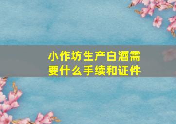 小作坊生产白酒需要什么手续和证件