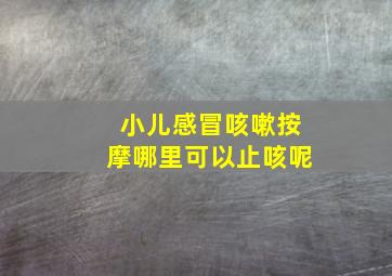 小儿感冒咳嗽按摩哪里可以止咳呢