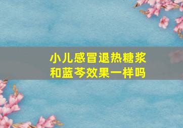 小儿感冒退热糖浆和蓝芩效果一样吗