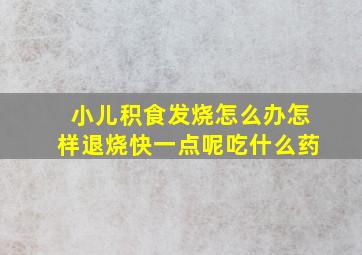 小儿积食发烧怎么办怎样退烧快一点呢吃什么药