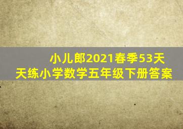 小儿郎2021春季53天天练小学数学五年级下册答案