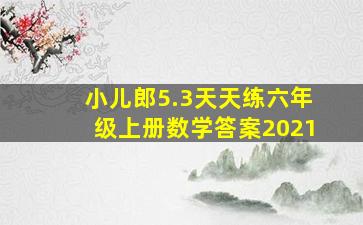 小儿郎5.3天天练六年级上册数学答案2021