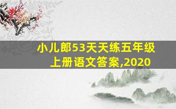 小儿郎53天天练五年级上册语文答案,2020