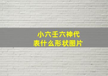 小六壬六神代表什么形状图片