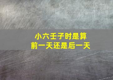 小六壬子时是算前一天还是后一天