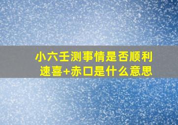 小六壬测事情是否顺利速喜+赤口是什么意思