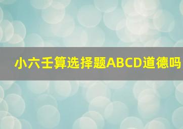 小六壬算选择题ABCD道德吗