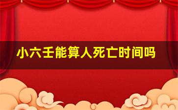 小六壬能算人死亡时间吗