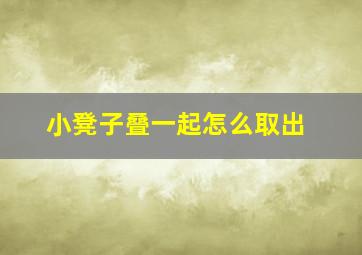 小凳子叠一起怎么取出