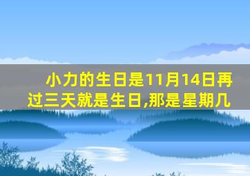 小力的生日是11月14日再过三天就是生日,那是星期几