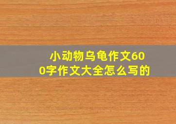 小动物乌龟作文600字作文大全怎么写的