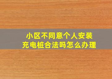 小区不同意个人安装充电桩合法吗怎么办理