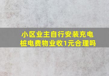 小区业主自行安装充电桩电费物业收1元合理吗