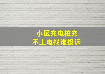 小区充电桩充不上电找谁投诉