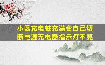 小区充电桩充满会自己切断电源充电器指示灯不亮