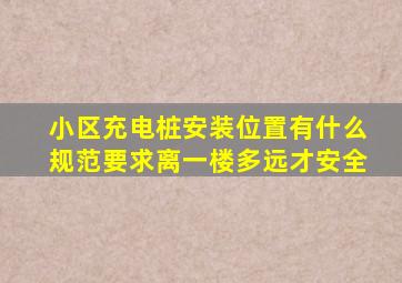 小区充电桩安装位置有什么规范要求离一楼多远才安全