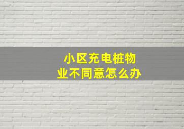 小区充电桩物业不同意怎么办