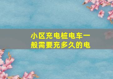 小区充电桩电车一般需要充多久的电