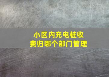 小区内充电桩收费归哪个部门管理