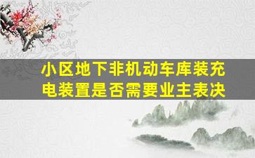 小区地下非机动车库装充电装置是否需要业主表决