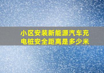 小区安装新能源汽车充电桩安全距离是多少米